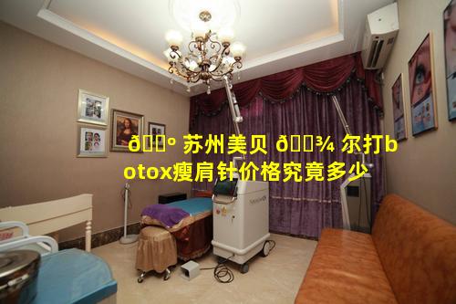 🐺 苏州美贝 🌾 尔打botox瘦肩针价格究竟多少